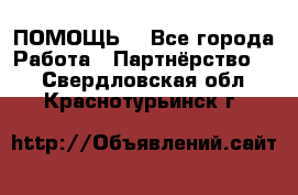 ПОМОЩЬ  - Все города Работа » Партнёрство   . Свердловская обл.,Краснотурьинск г.